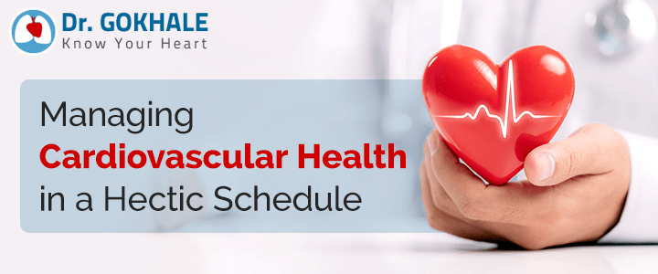 Managing Cardiovascular Health in a Hectic Schedule | Dr Gokhale