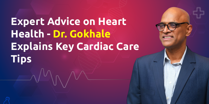 Expert Advice on Heart Health – Dr. Gokhale Explains Key Cardiac Care Tips