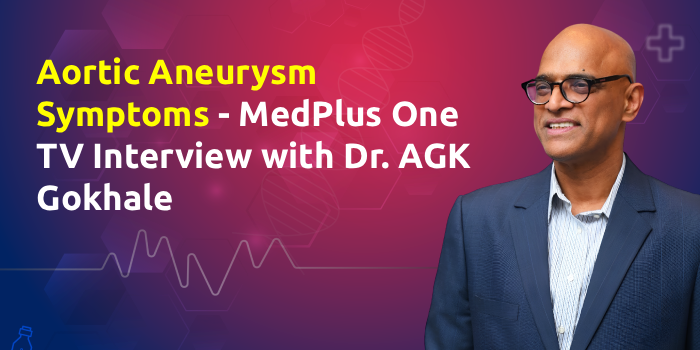 Aortic Aneurysm Symptoms – MedPlus One TV Interview with Dr. AGK Gokhale