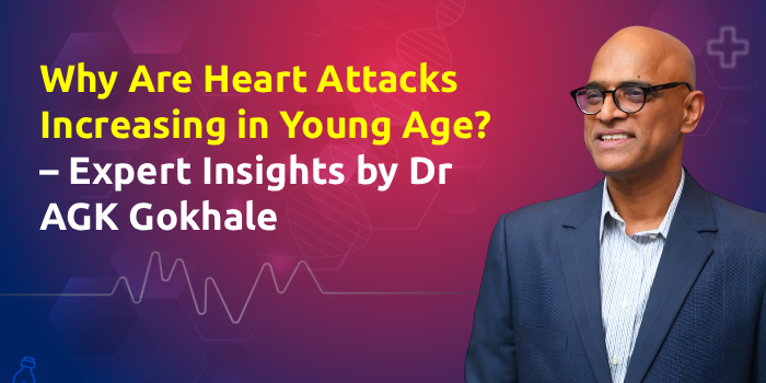 Why Are Heart Attacks Increasing in Young Age? – Expert Insights by Dr AGK Gokhale